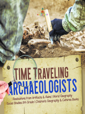 cover image of Time Traveling Archaeologists--Realizations from Artifacts & Ruins--World Geography--Social Studies 5th Grade--Children's Geography & Cultures Books